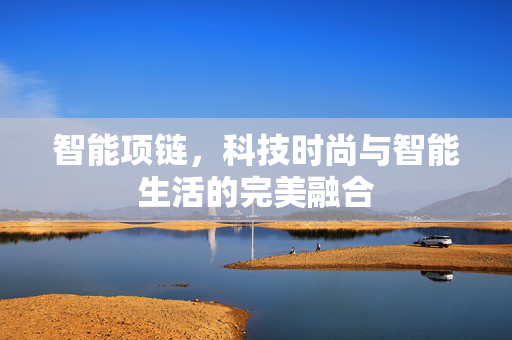 智能项链，科技时尚与智能生活的完美融合