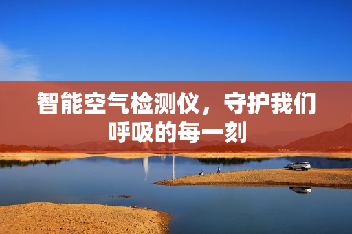 智能空气检测仪，守护我们呼吸的每一刻