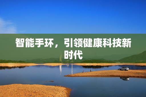 智能手环，引领健康科技新时代