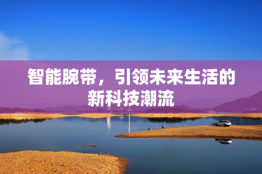 智能腕带，引领未来生活的新科技潮流