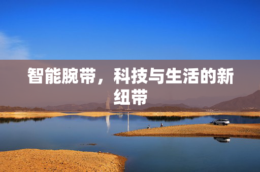 智能腕带，科技与生活的新纽带
