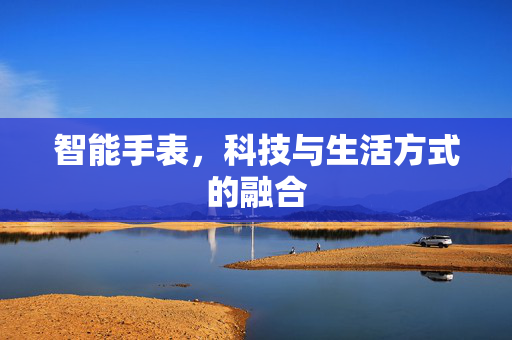 智能手表，科技与生活方式的融合