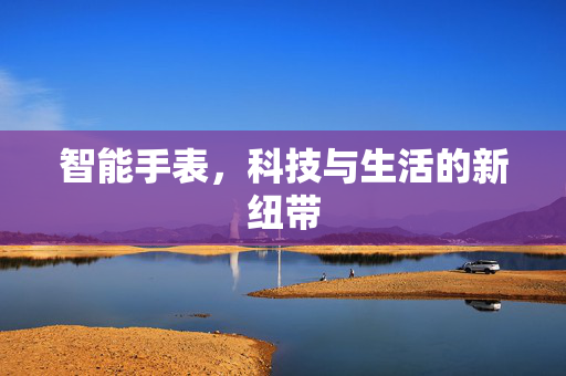 智能手表，科技与生活的新纽带
