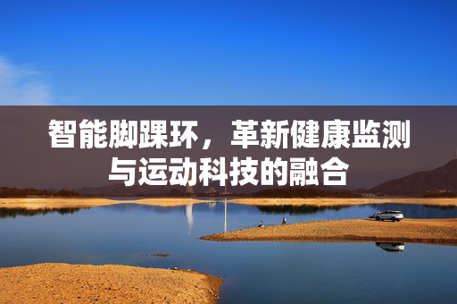 智能脚踝环，革新健康监测与运动科技的融合