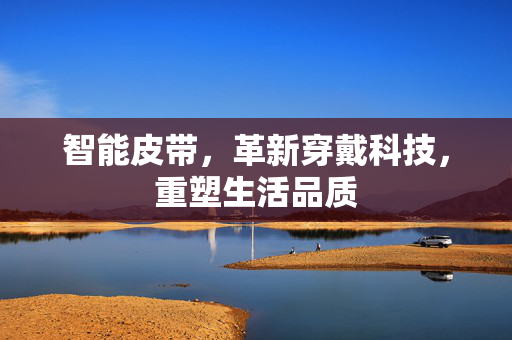 智能皮带，革新穿戴科技，重塑生活品质