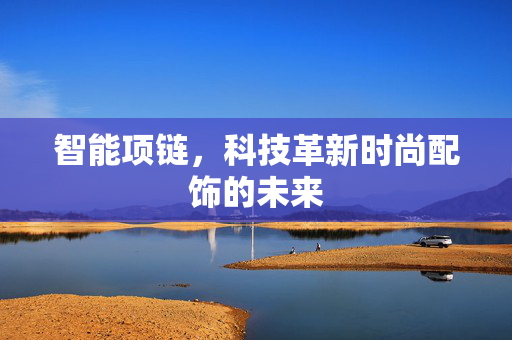 智能项链，科技革新时尚配饰的未来