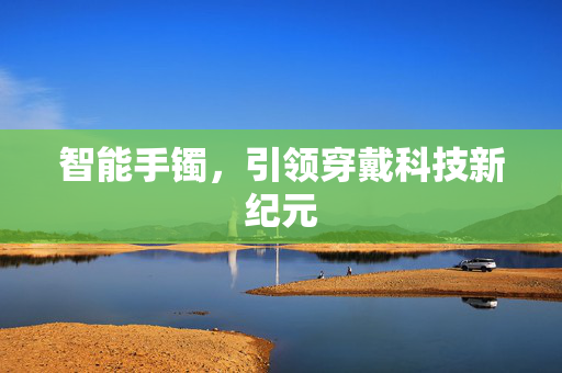 智能手镯，引领穿戴科技新纪元