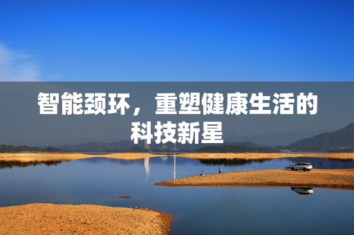 智能颈环，重塑健康生活的科技新星