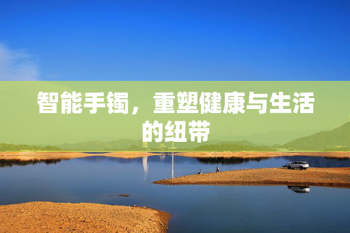 智能手镯，重塑健康与生活的纽带