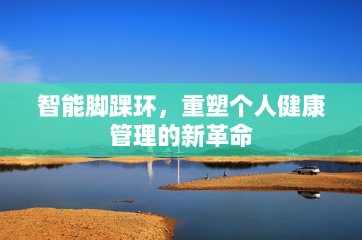 智能脚踝环，重塑个人健康管理的新革命