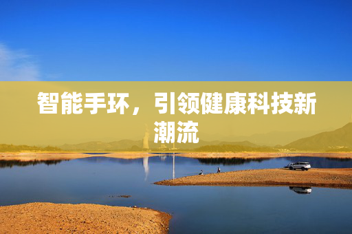 智能手环，引领健康科技新潮流