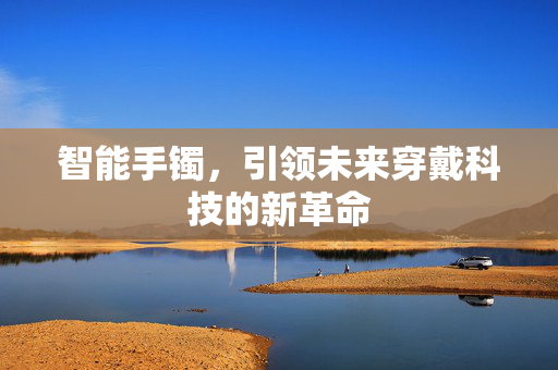 智能手镯，引领未来穿戴科技的新革命