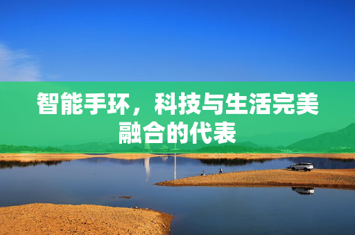 智能手环，科技与生活完美融合的代表